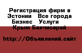 Регистрация фирм в Эстонии - Все города Бизнес » Услуги   . Крым,Бахчисарай